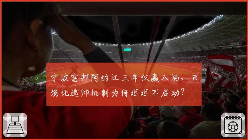 宁波富邦阿的江三年仅赢八场，市场化选帅机制为何迟迟不启动？