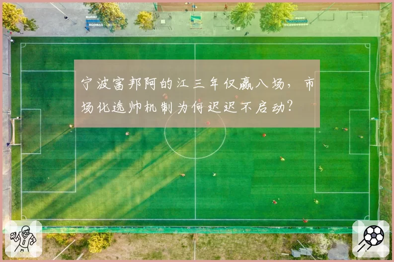 宁波富邦阿的江三年仅赢八场，市场化选帅机制为何迟迟不启动？