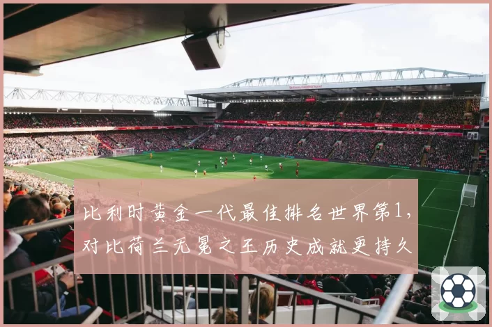 比利时黄金一代最佳排名世界第1,对比荷兰无冕之王历史成就更持久