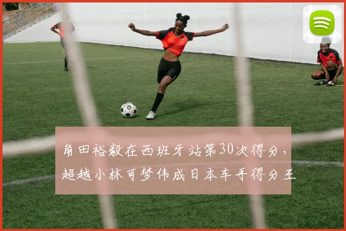角田裕毅在西班牙站第30次得分，超越小林可梦伟成日本车手得分王