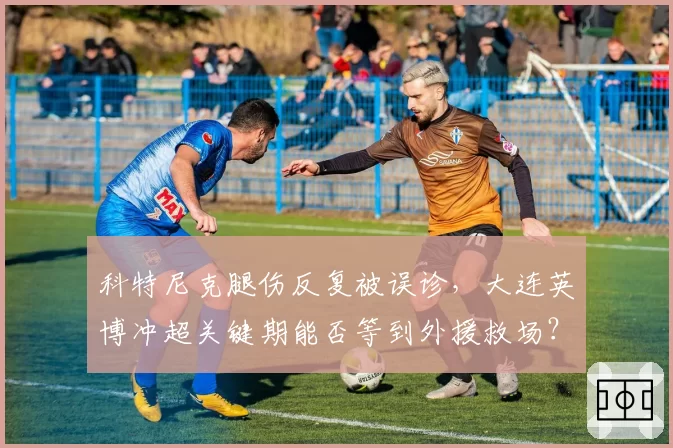 科特尼克腿伤反复被误诊，大连英博冲超关键期能否等到外援救场？