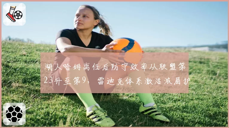 湖人哈姆离任后防守效率从联盟第23升至第9,雷迪克体系激活浓眉护框