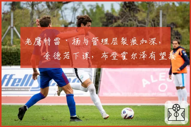 老鹰特雷·杨与管理层裂痕加深，斯奈德若下课，布登霍尔泽有望接盘