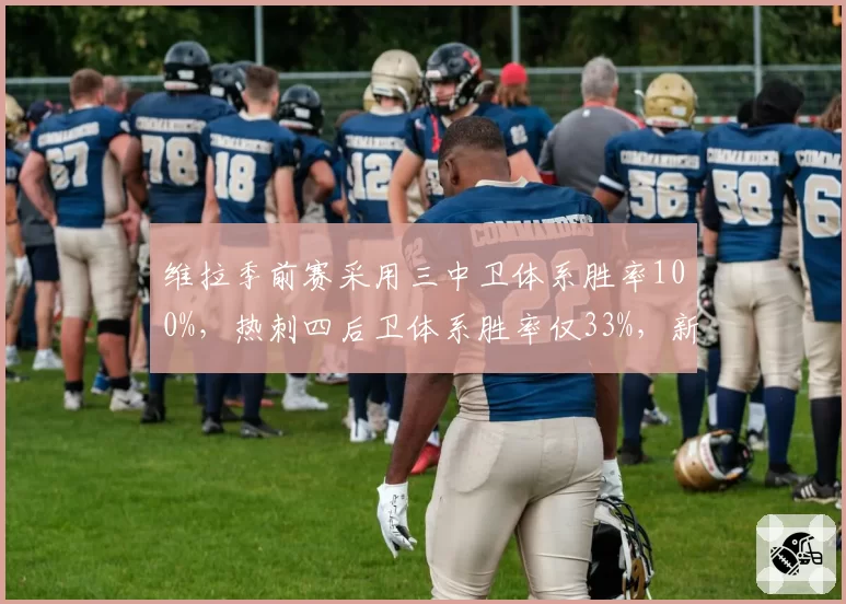 维拉季前赛采用三中卫体系胜率100%，热刺四后卫体系胜率仅33%，新赛季战术实验高下立判
