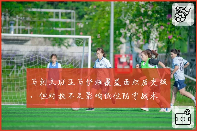 马刺文班亚马护框覆盖面积历史级,但对抗不足影响低位防守战术