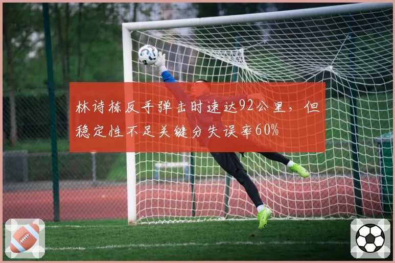 林诗栋反手弹击时速达92公里，但稳定性不足关键分失误率60%