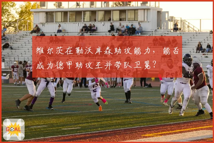 维尔茨在勒沃库森助攻能力,能否成为德甲助攻王并带队卫冕?