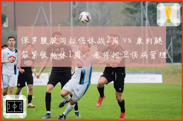 保罗腹股沟拉伤休战2周 vs 康利腿筋紧张轮休1周,老将控卫伤病管理策略差异