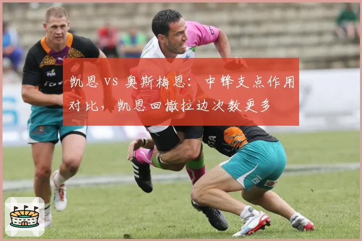 凯恩 vs 奥斯梅恩：中锋支点作用对比，凯恩回撤拉边次数更多
