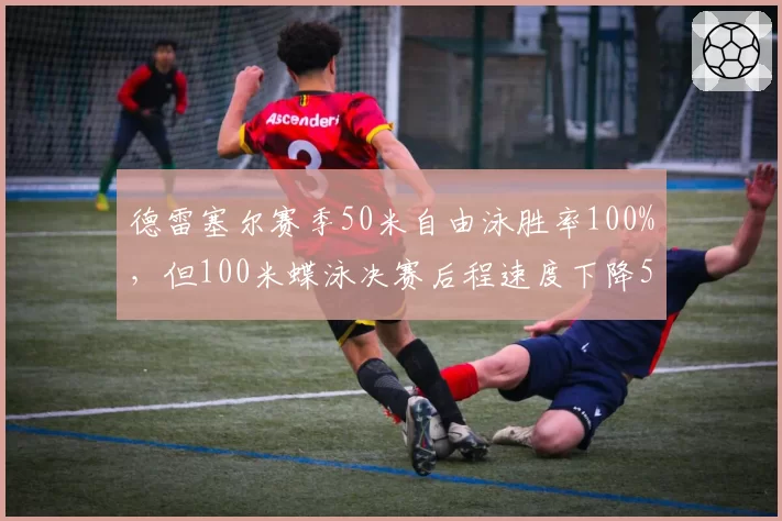 德雷塞尔赛季50米自由泳胜率100%，但100米蝶泳决赛后程速度下降5%