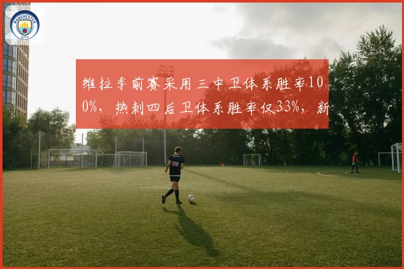 维拉季前赛采用三中卫体系胜率100%,热刺四后卫体系胜率仅33%,新赛季战术实验高下立判