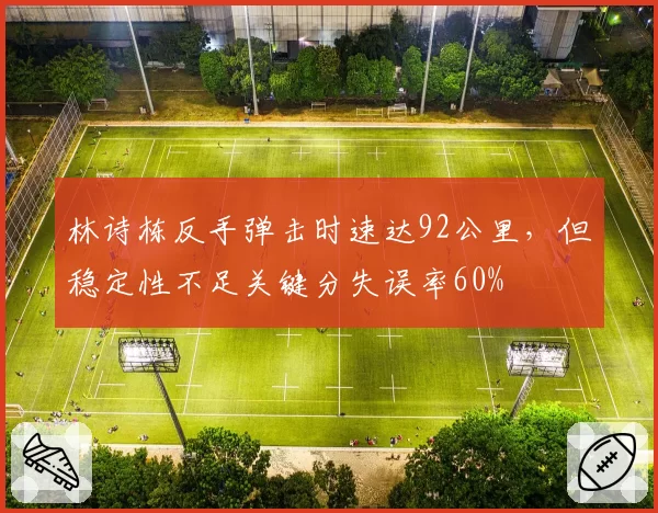林诗栋反手弹击时速达92公里，但稳定性不足关键分失误率60%