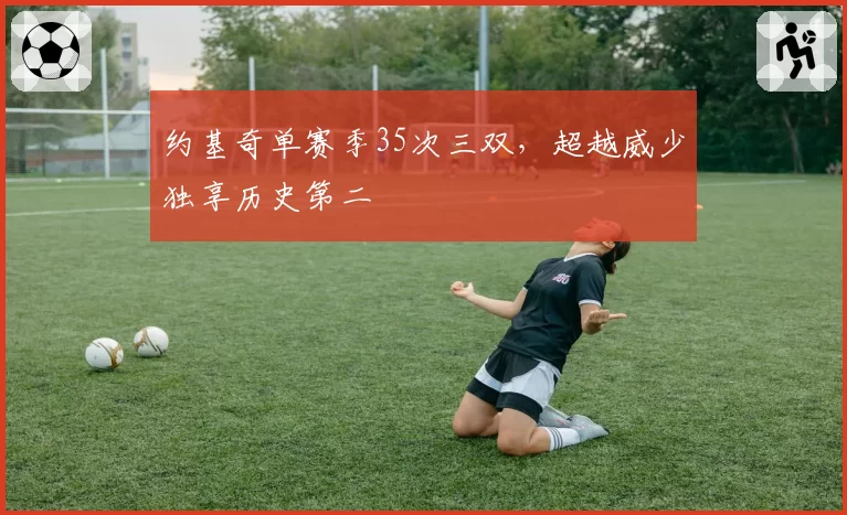 约基奇单赛季35次三双，超越威少独享历史第二