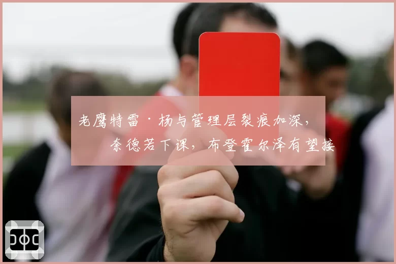 老鹰特雷·杨与管理层裂痕加深,斯奈德若下课,布登霍尔泽有望接盘