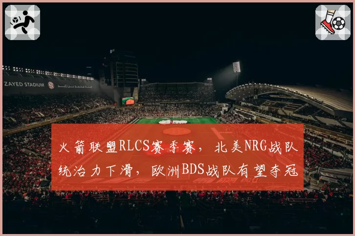 火箭联盟RLCS赛季赛，北美NRG战队统治力下滑，欧洲BDS战队有望夺冠