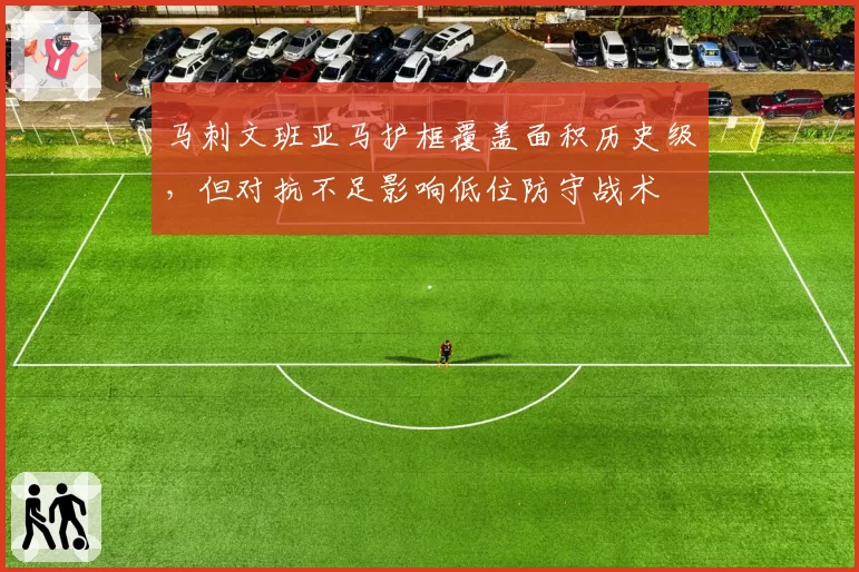 马刺文班亚马护框覆盖面积历史级，但对抗不足影响低位防守战术